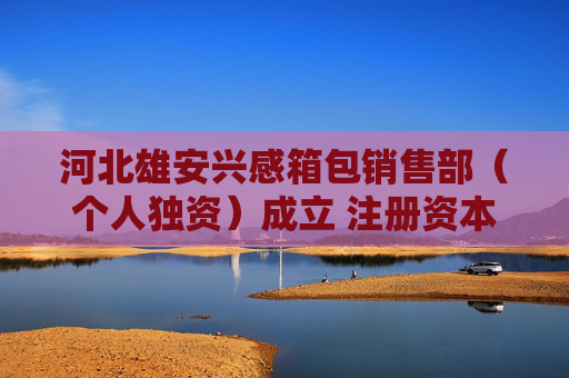 河北雄安兴感箱包销售部（个人独资）成立 注册资本1万人民币  第1张