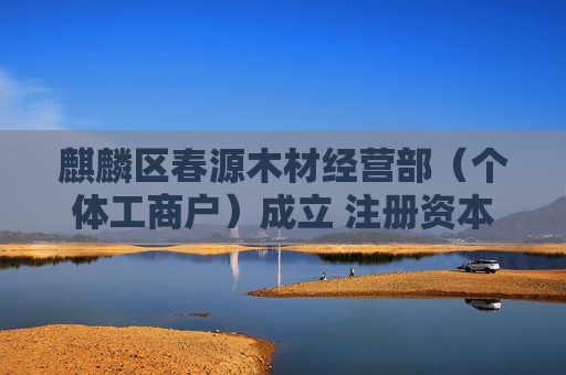 麒麟区春源木材经营部（个体工商户）成立 注册资本50万人民币