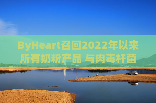 ByHeart召回2022年以来所有奶粉产品 与肉毒杆菌疫情扩大有关