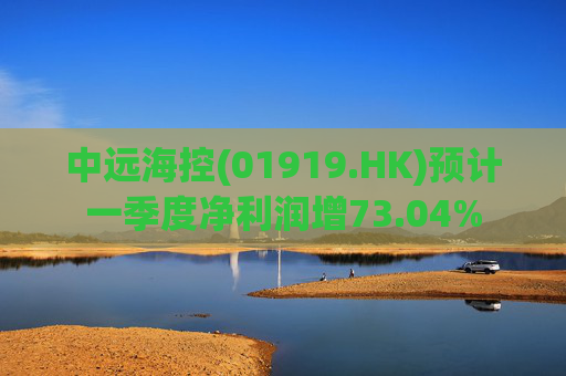 中远海控(01919.HK)预计一季度净利润增73.04% 第1张 中远海控(01919.HK)预计一季度净利润增73.04% 第1张