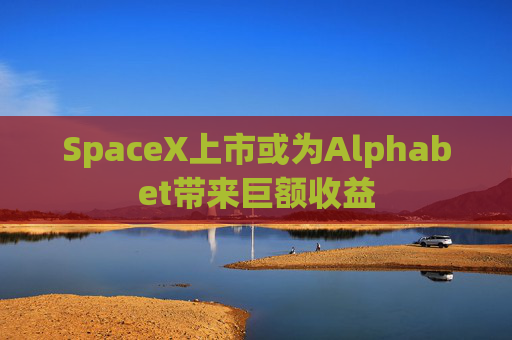 SpaceX上市或为Alphabet带来巨额收益