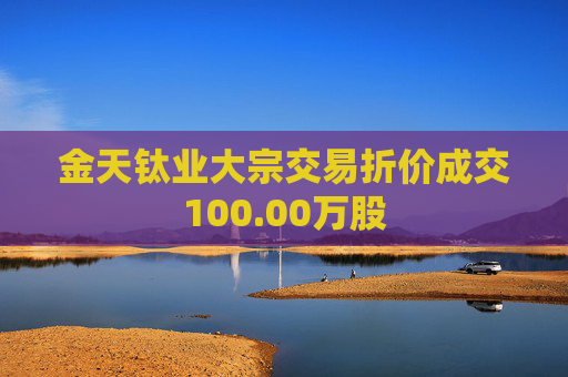 金天钛业大宗交易折价成交100.00万股