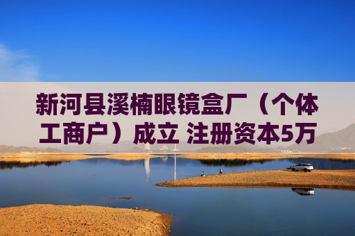 新河县溪楠眼镜盒厂（个体工商户）成立 注册资本5万人民币  第1张