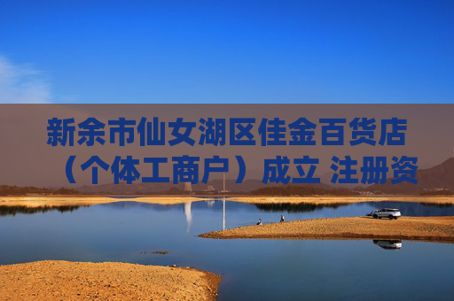 新余市仙女湖区佳金百货店（个体工商户）成立 注册资本1万人民币