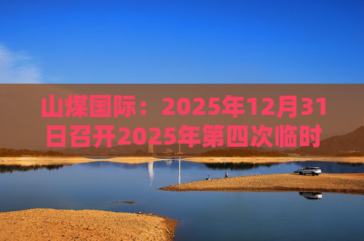 山煤国际：2025年12月31日召开2025年第四次临时股东会  第1张