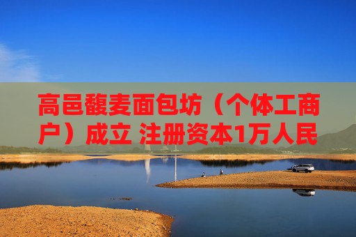 高邑馥麦面包坊（个体工商户）成立 注册资本1万人民币