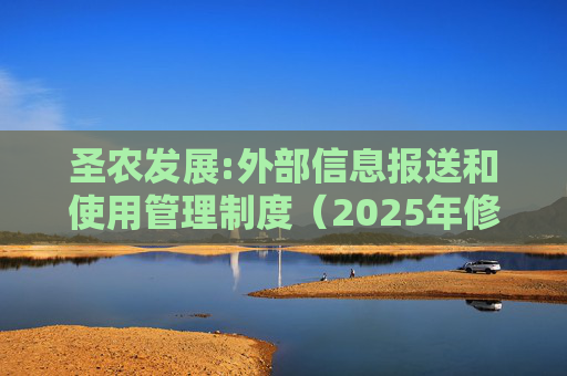 圣农发展:外部信息报送和使用管理制度（2025年修订）