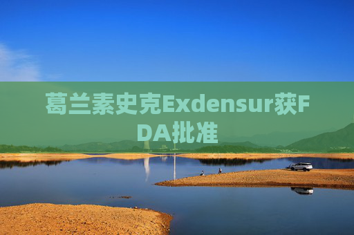 葛兰素史克Exdensur获FDA批准