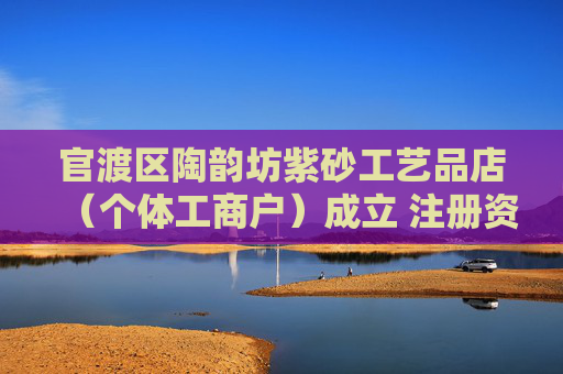 官渡区陶韵坊紫砂工艺品店（个体工商户）成立 注册资本5万人民币