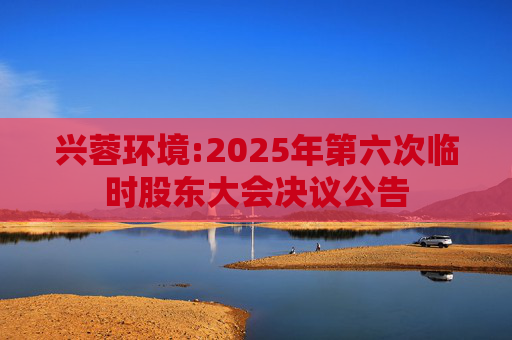 兴蓉环境:2025年第六次临时股东大会决议公告