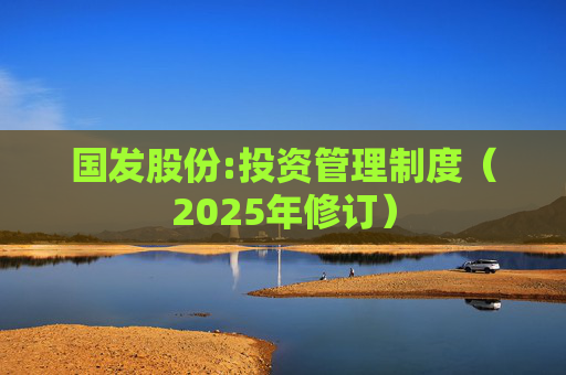 国发股份:投资管理制度（2025年修订）