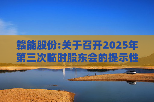 赣能股份:关于召开2025年第三次临时股东会的提示性公告