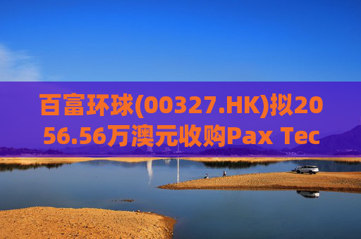 百富环球(00327.HK)拟2056.56万澳元收购Pax Technology Australia PTY Ltd 80%股权  第1张