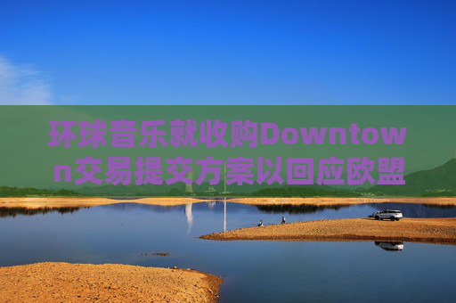 环球音乐就收购Downtown交易提交方案以回应欧盟异议