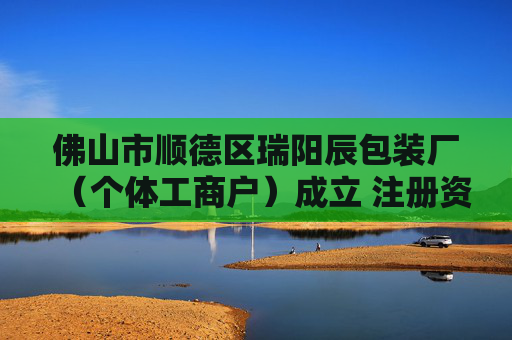 佛山市顺德区瑞阳辰包装厂（个体工商户）成立 注册资本5万人民币