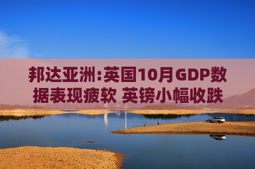 邦达亚洲:英国10月GDP数据表现疲软 英镑小幅收跌  第1张