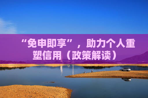 “免申即享”，助力个人重塑信用（政策解读）  第1张