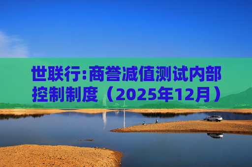 世联行:商誉减值测试内部控制制度（2025年12月）