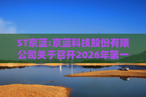 ST京蓝:京蓝科技股份有限公司关于召开2026年第一次临时股东会的通知  第1张