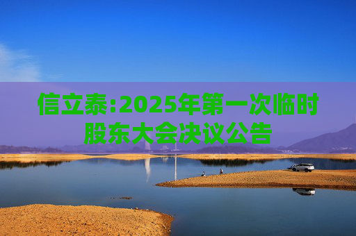信立泰:2025年第一次临时股东大会决议公告