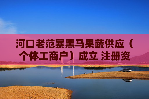 河口老范寨黑马果蔬供应（个体工商户）成立 注册资本10万人民币