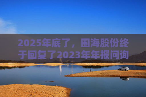 2025年底了，围海股份终于回复了2023年年报问询函  第1张