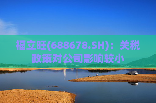 福立旺(688678.SH)：关税政策对公司影响较小