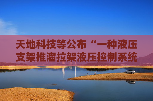 天地科技等公布“一种液压支架推溜拉架液压控制系统”专利