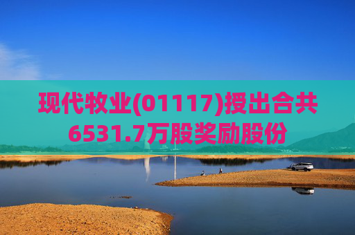现代牧业(01117)授出合共6531.7万股奖励股份