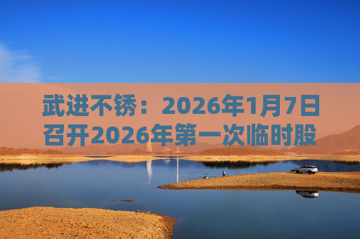 武进不锈：2026年1月7日召开2026年第一次临时股东会