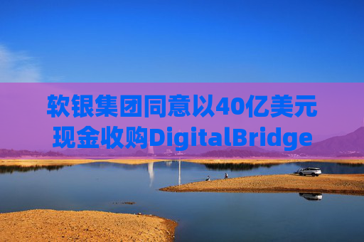 软银集团同意以40亿美元现金收购DigitalBridge  第1张
