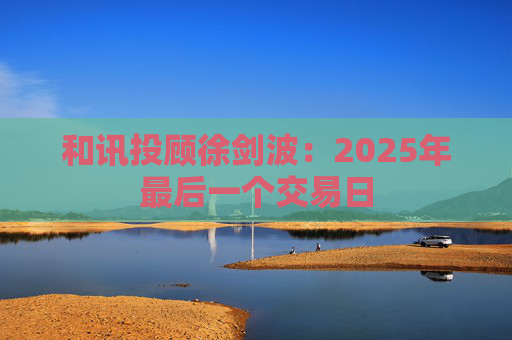 和讯投顾徐剑波：2025年最后一个交易日