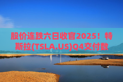 股价连跌六日收官2025！特斯拉(TSLA.US)Q4交付数据公布在即 市场更关注无人出租车进展