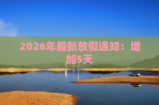 2026年最新放假通知：增加5天  第1张