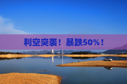 利空突袭！暴跌50%！