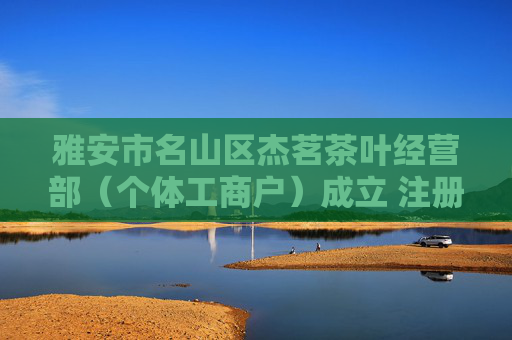 雅安市名山区杰茗茶叶经营部（个体工商户）成立 注册资本5万人民币