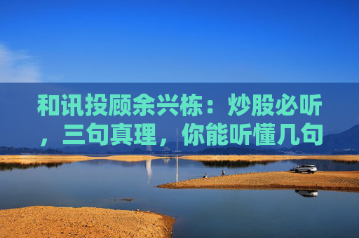 和讯投顾余兴栋：炒股必听，三句真理，你能听懂几句呢?