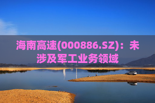 海南高速(000886.SZ)：未涉及军工业务领域  第1张