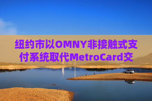 纽约市以OMNY非接触式支付系统取代MetroCard交通卡