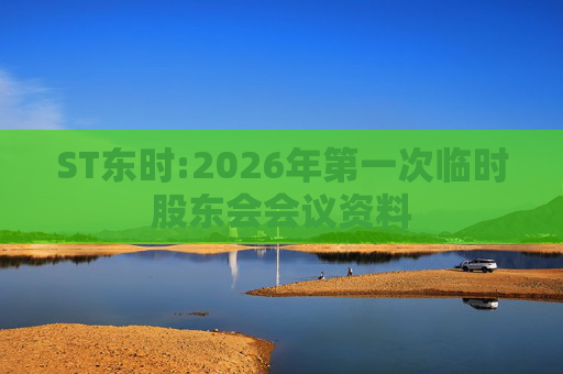 ST东时:2026年第一次临时股东会会议资料