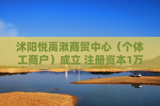 沭阳悦禹湫商贸中心（个体工商户）成立 注册资本1万人民币