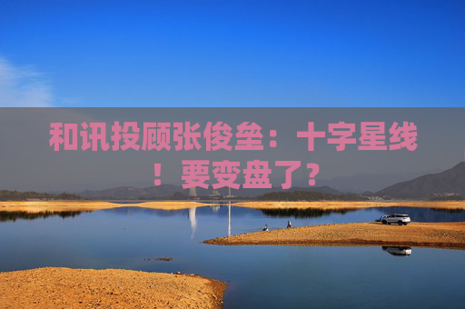 和讯投顾张俊垒：十字星线！要变盘了？