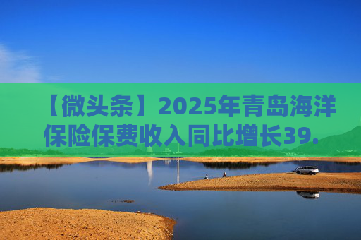 【微头条】2025年青岛海洋保险保费收入同比增长39.27%