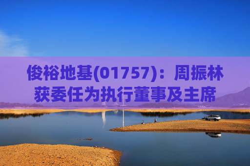 俊裕地基(01757)：周振林获委任为执行董事及主席