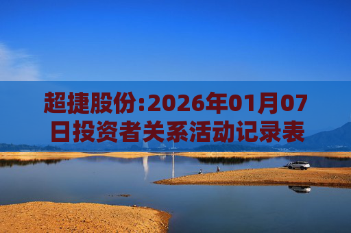 超捷股份:2026年01月07日投资者关系活动记录表