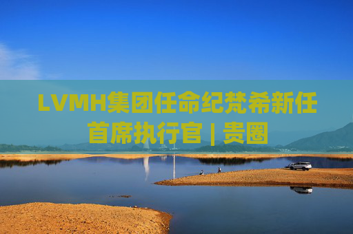 LVMH集团任命纪梵希新任首席执行官 | 贵圈  第1张