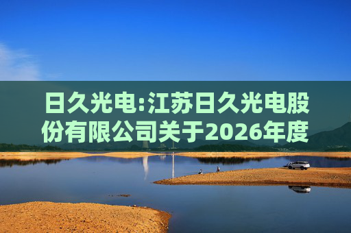 日久光电:江苏日久光电股份有限公司关于2026年度向特定对象发行A股股票预案