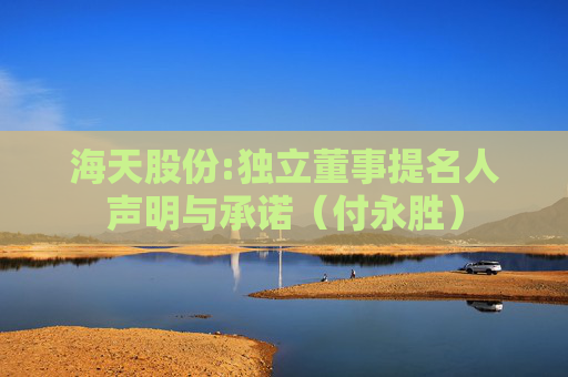 海天股份:独立董事提名人声明与承诺（付永胜）