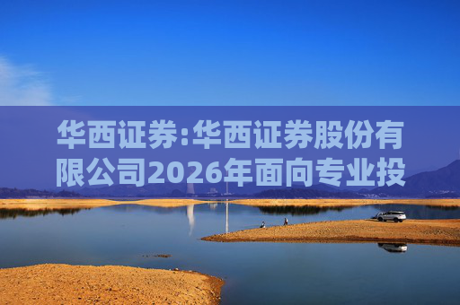 华西证券:华西证券股份有限公司2026年面向专业投资者公开发行公司债券（第一期）信用评级报告