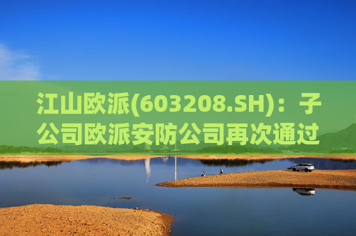 江山欧派(603208.SH)：子公司欧派安防公司再次通过高新技术企业认定
